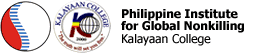 Philippine Institute for Global Nonkilling The Philippine Institute for Global Nonkilling is a center for nonkilling research and training established at Kalayaan College, Quezon City, Philippines. The Institute is part of the Movement for a Nonkilling Philippines and provides regular reports on v